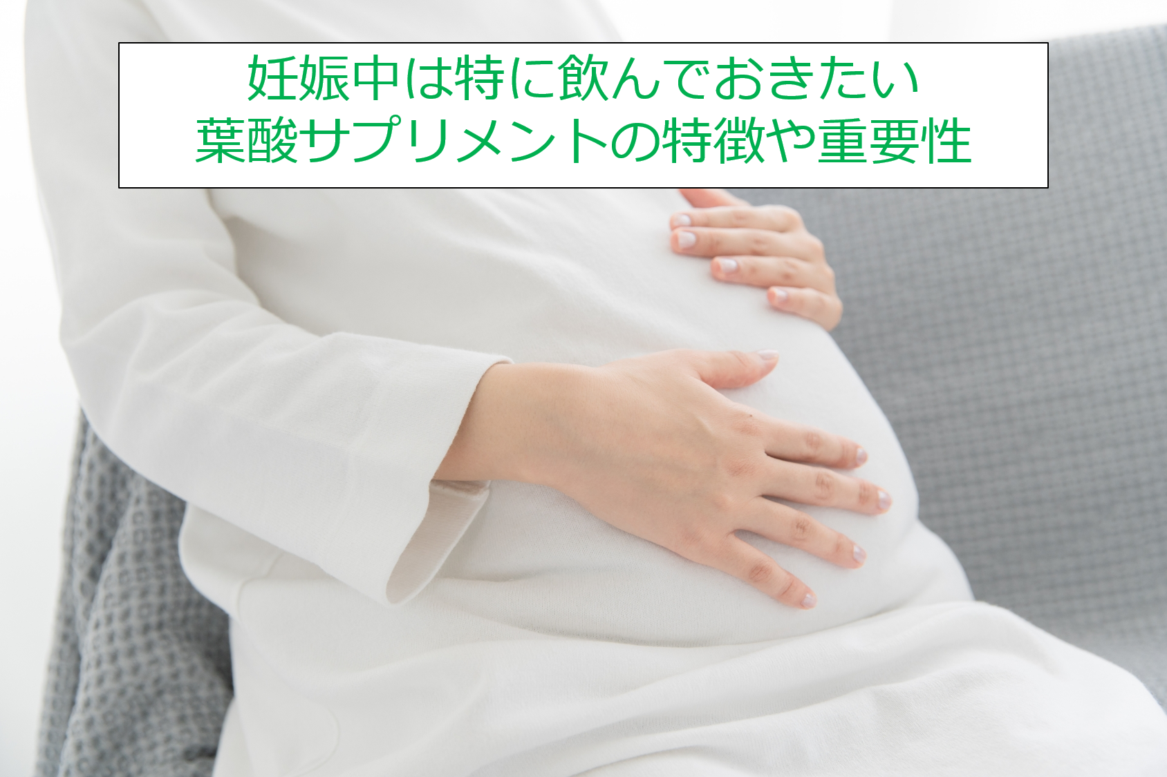 妊娠中は特に飲んでおきたい葉酸サプリメントの特徴や重要性